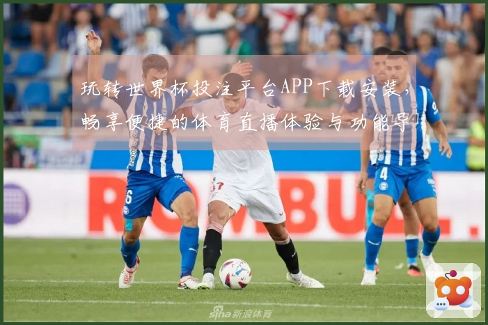 玩转世界杯投注平台APP下载安装，畅享便捷的体育直播体验与功能导览