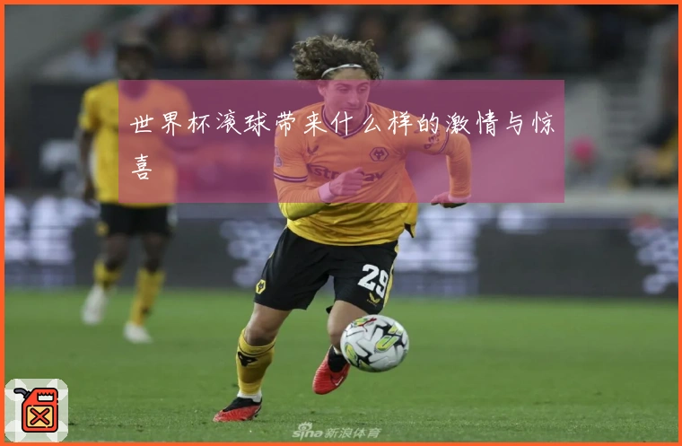 世界杯滚球带来什么样的激情与惊喜