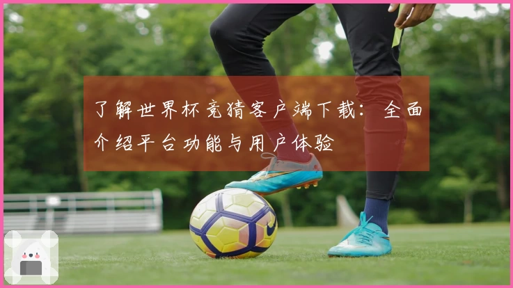 了解世界杯竞猜客户端下载：全面介绍平台功能与用户体验