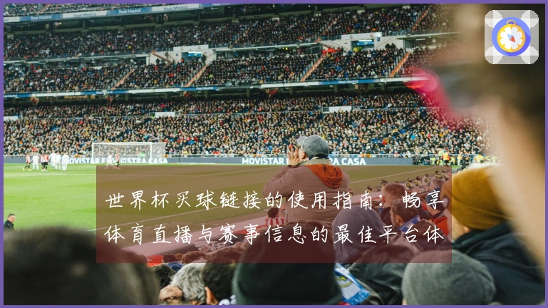 世界杯买球链接的使用指南：畅享体育直播与赛事信息的最佳平台体验