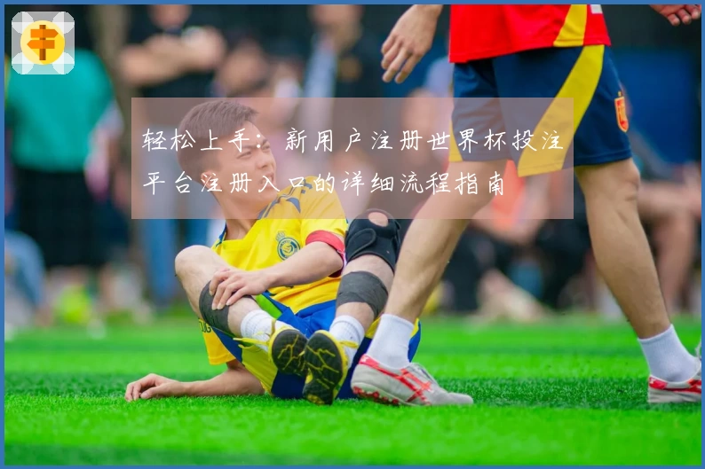 轻松上手：新用户注册世界杯投注平台注册入口的详细流程指南