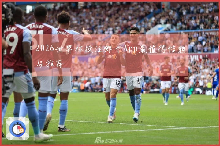 2026世界杯投注哪个App最值得信赖与推荐