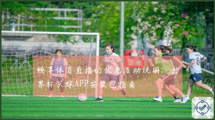 畅享体育直播的优惠活动说明：世界杯买球APP安装包指南