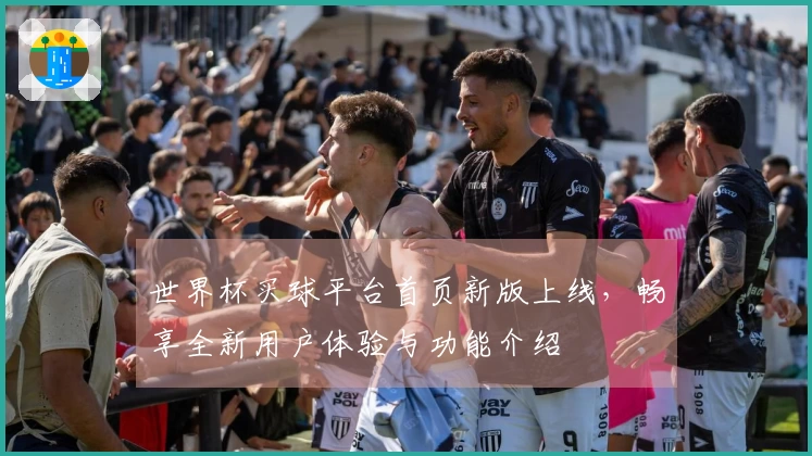 世界杯买球平台首页新版上线，畅享全新用户体验与功能介绍