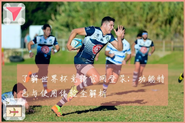 了解世界杯竞猜官网登录：功能特色与使用体验全解析