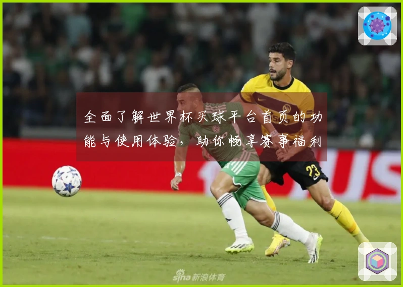 全面了解世界杯买球平台首页的功能与使用体验，助你畅享赛事福利！