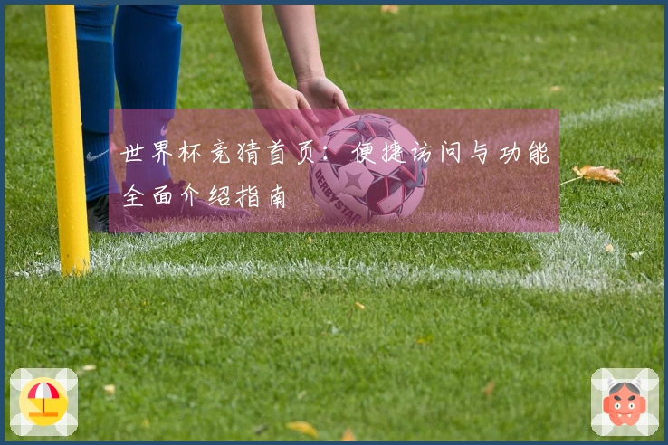 世界杯竞猜首页：便捷访问与功能全面介绍指南