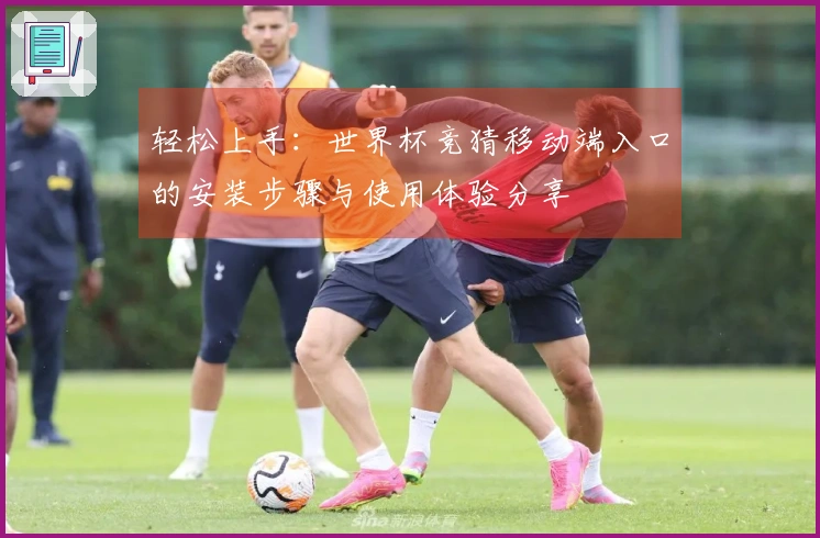 轻松上手：世界杯竞猜移动端入口的安装步骤与使用体验分享