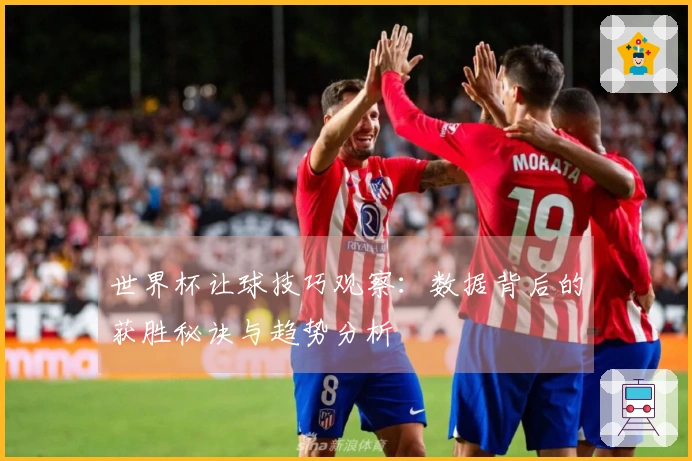 世界杯让球技巧观察：数据背后的获胜秘诀与趋势分析