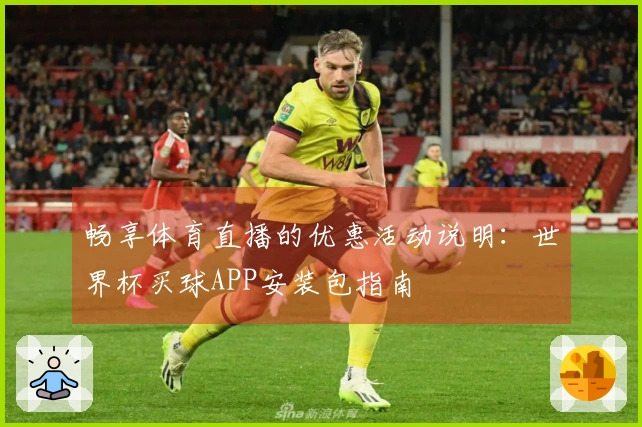 畅享体育直播的优惠活动说明：世界杯买球APP安装包指南