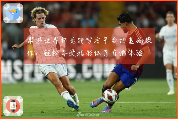 掌握世界杯竞猜官方平台的基础操作，轻松享受精彩体育直播体验