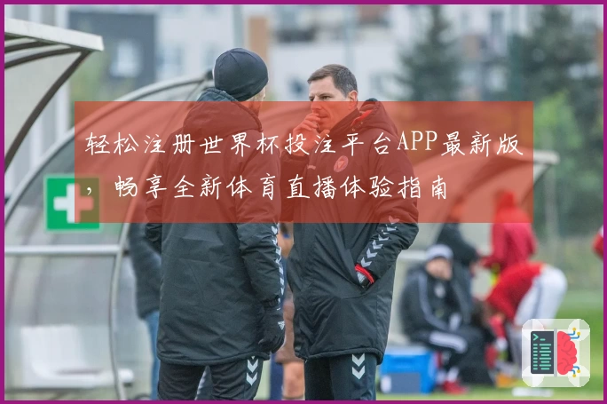 轻松注册世界杯投注平台APP最新版，畅享全新体育直播体验指南