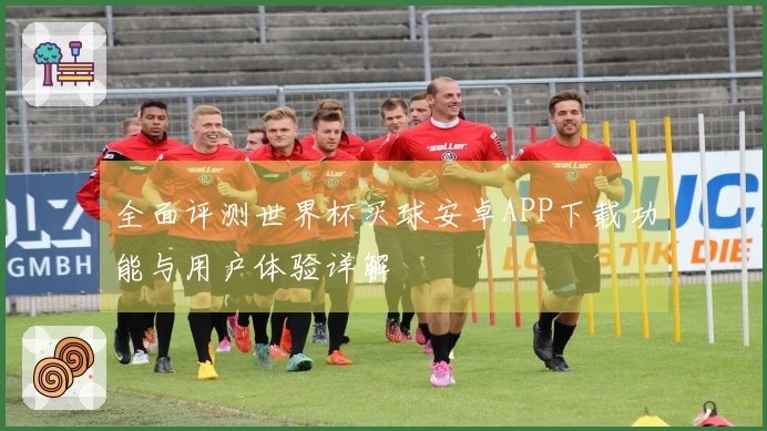 全面评测世界杯买球安卓APP下载功能与用户体验详解