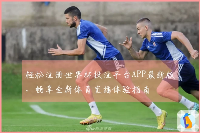 轻松注册世界杯投注平台APP最新版，畅享全新体育直播体验指南